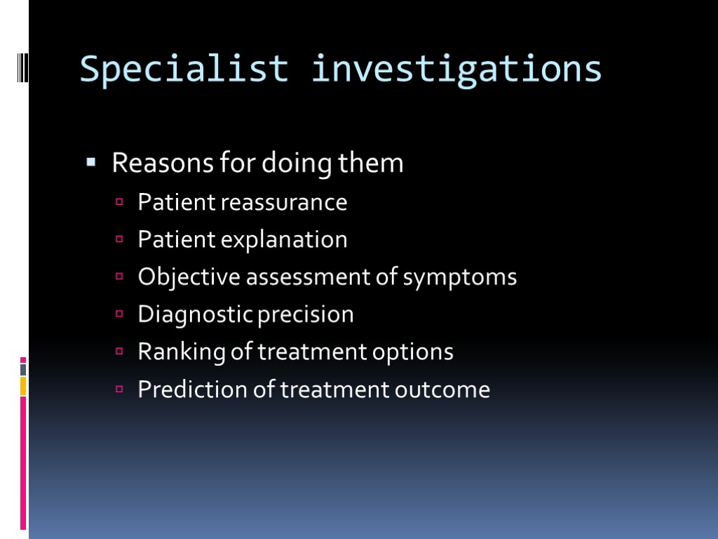 Specialist investigations Reasons for doing them Patient reassurance Patient explanation Objective assessment of symptoms